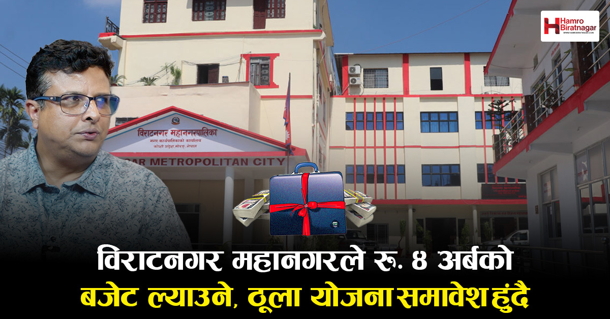 विराटनगर महानगरपालिकाले ४ सय करोडभन्दा बढीको बजेट ल्याउने