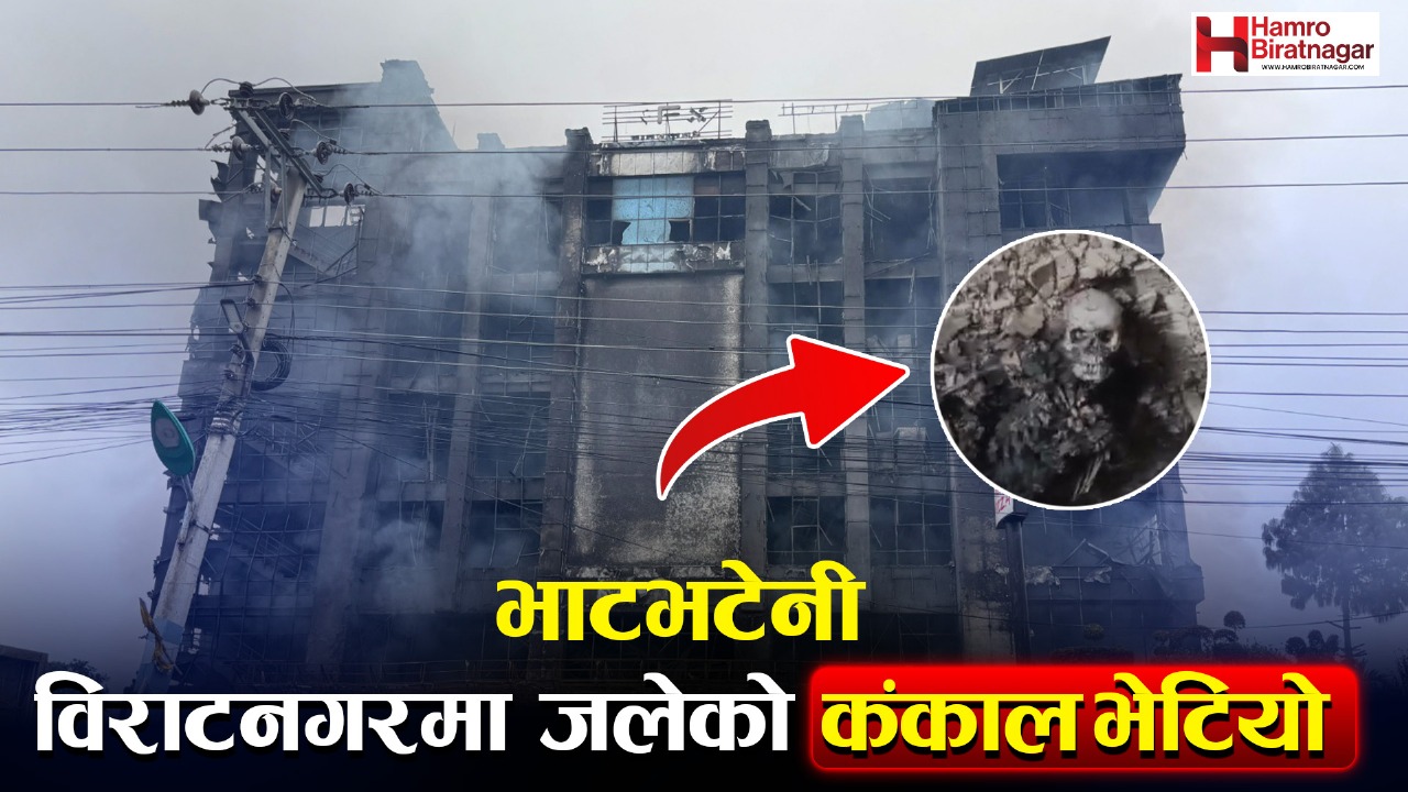 विराटनगर भाटभटेनीमा मानव कंकाल फेला, देशभरका स्टोरमा ११ जना जलेर मरे
