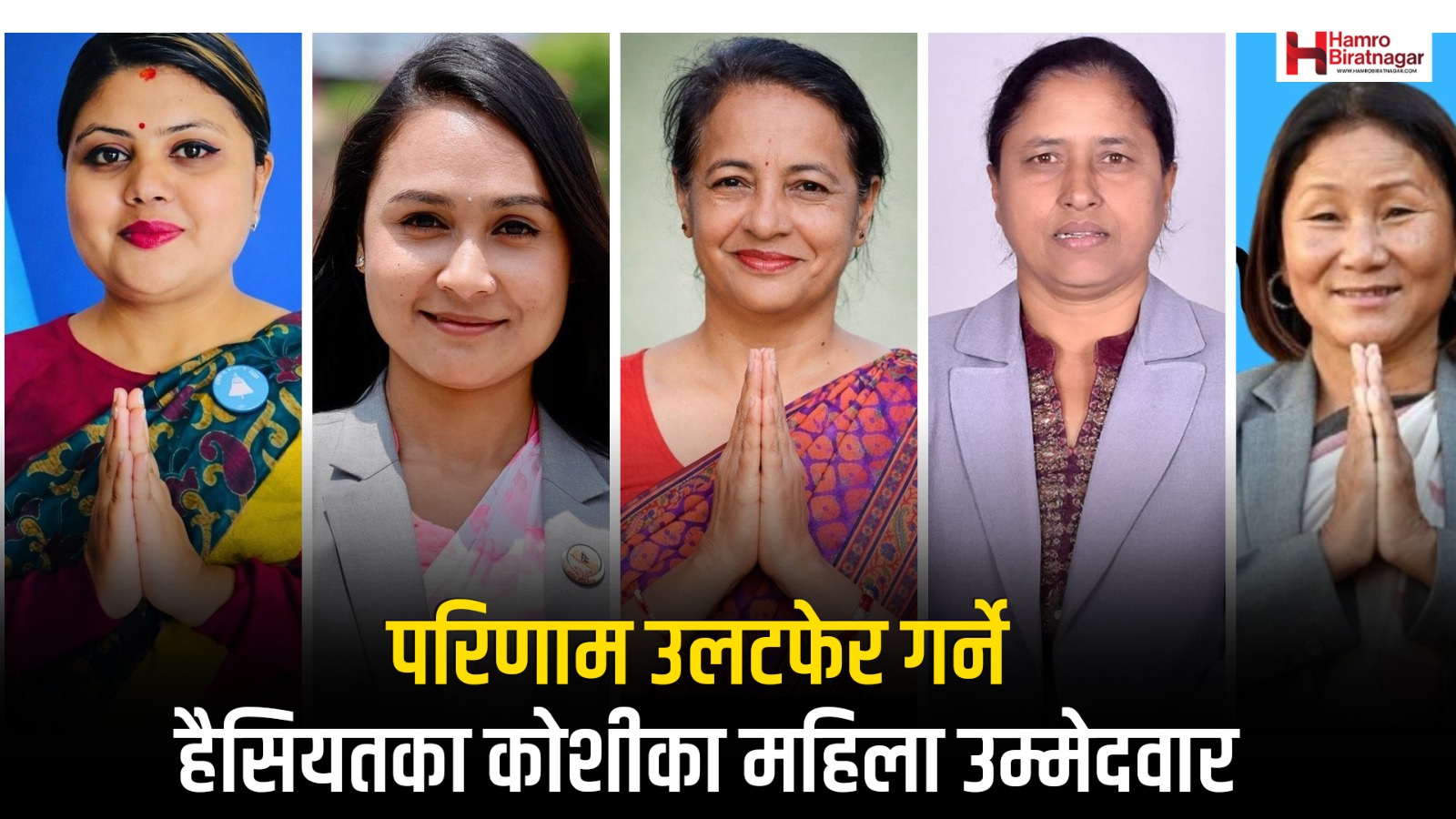 कोशीमा ‘नेक टु नेक’ टक्करमा छन् ‘हेभिवेट’ महिला उमेदवार