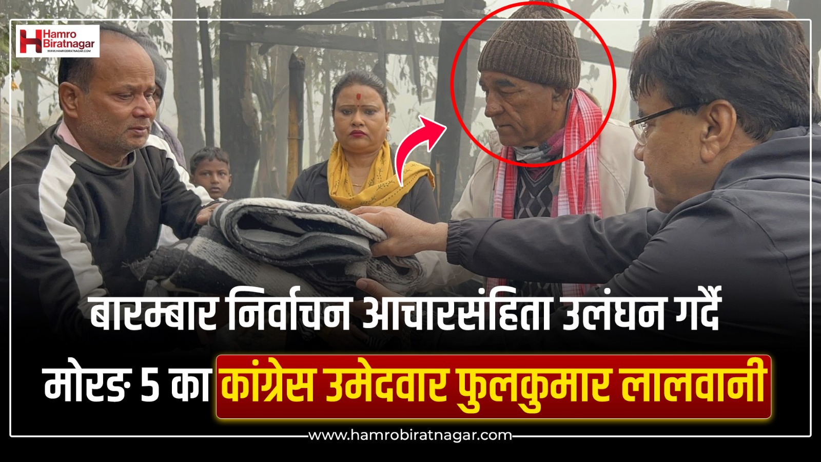 बारम्बार निर्वाचन आचारसंहिता उलंघन गर्दै मोरङ ५ का कांग्रेस उमेदवार फुलकुमार लालवानी