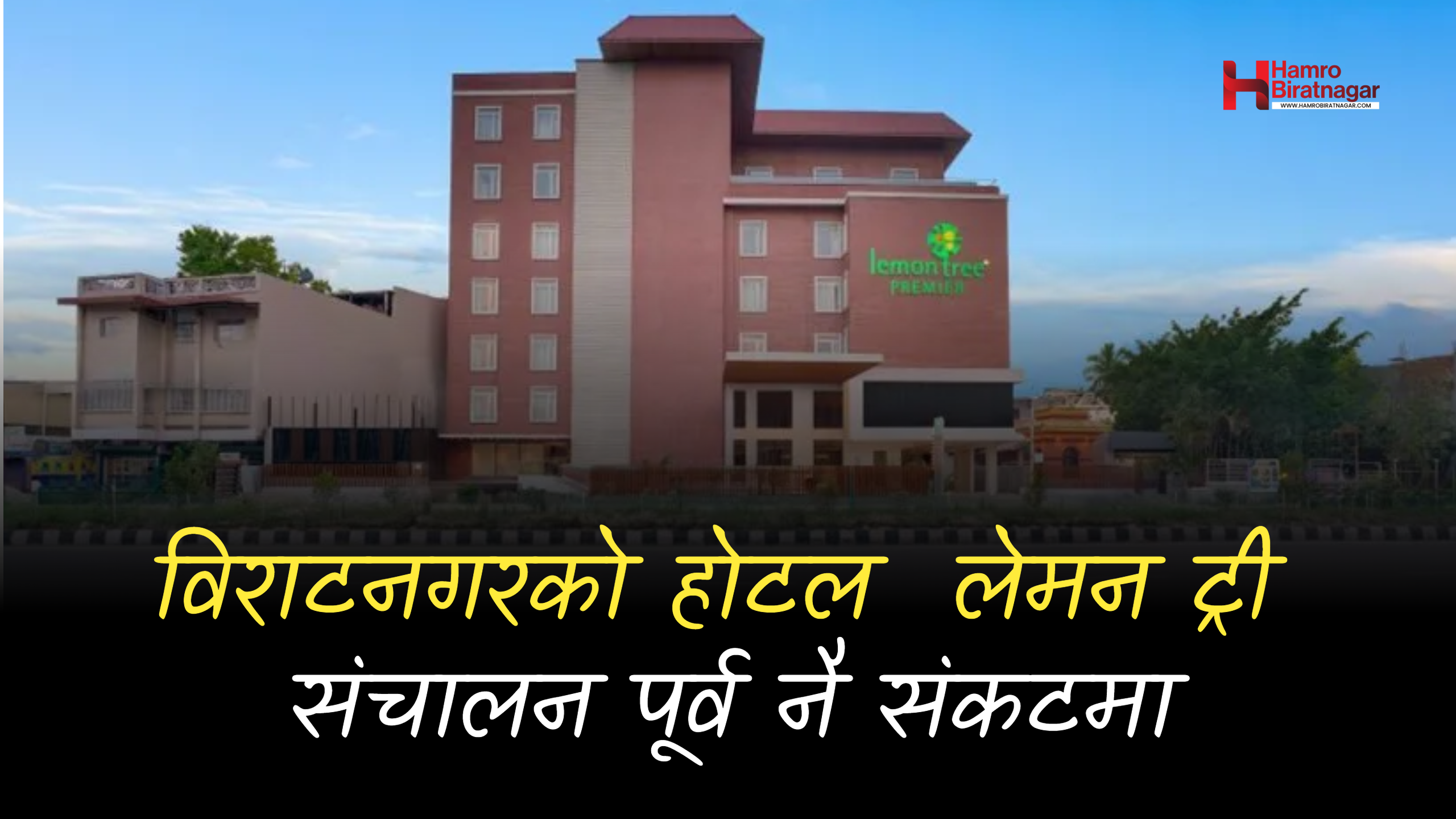 संचालनमा नआउँदै विराटनगरके पाँचतारे होटल ‘लेमन ट्री प्रिमियर’ संकटमा, ईक्रा रेटिङमा झन तल खस्कियो