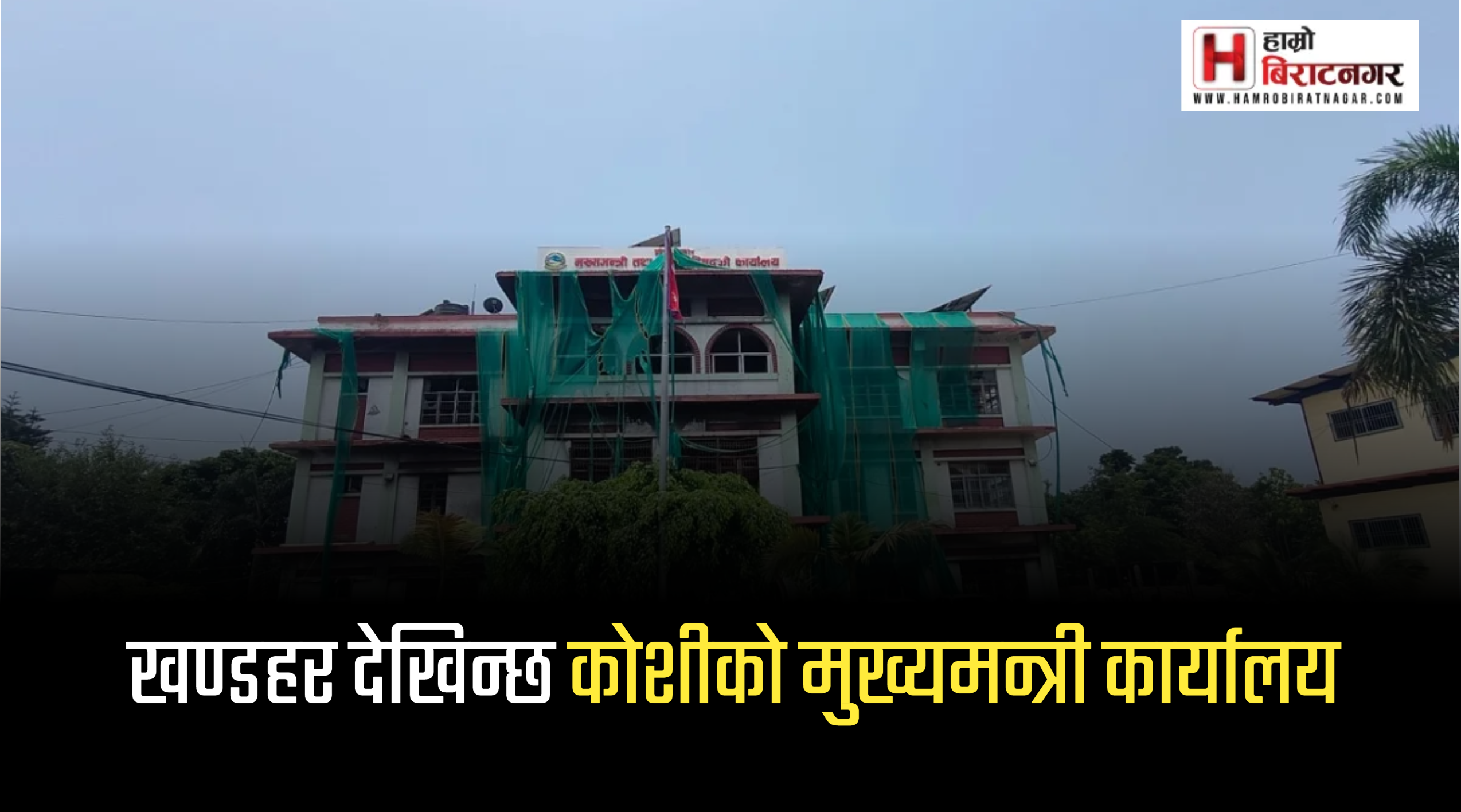 हरियो पर्दाभित्र कोशी मुख्यमन्त्री कार्यालय: आगजनीको १० महिनापछि पनि पुनर्निर्माण भएन