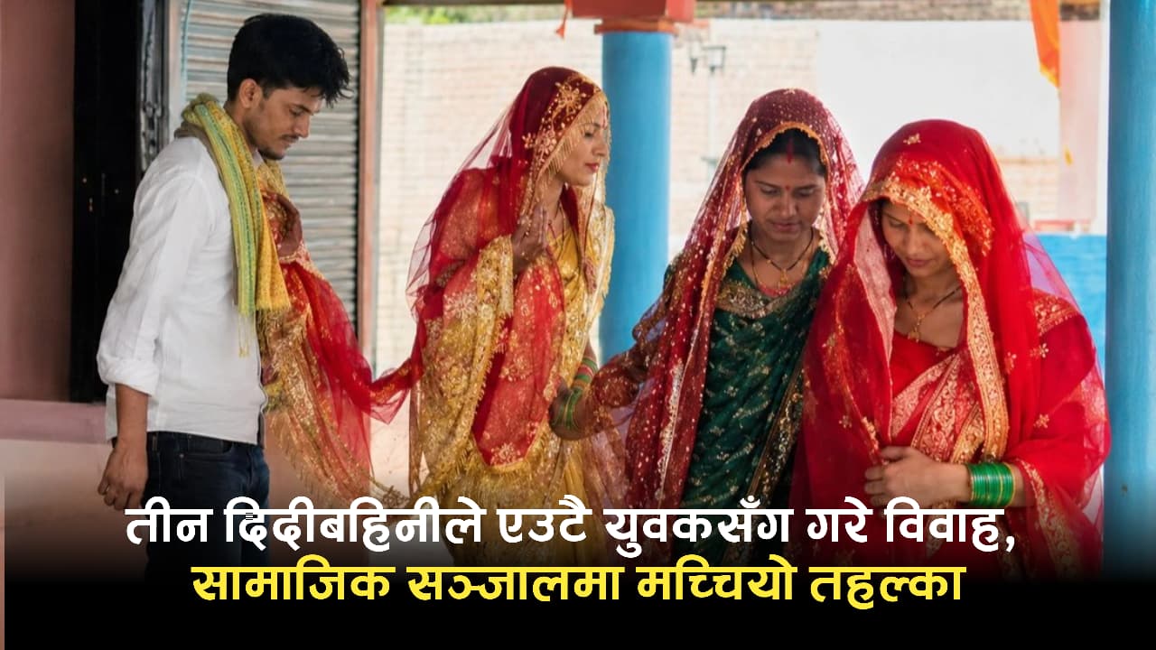 तीन दिदीबहिनीले एउटै युवकसँग गरे विवाह, सामाजिक सञ्जालमा मच्चियो तहल्का