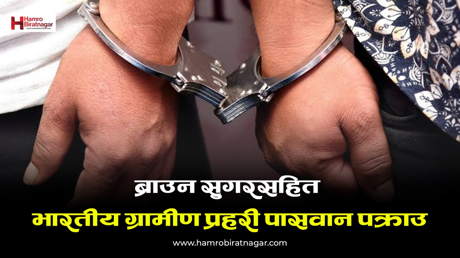 ब्राउन सुगरसहित भारतीय ग्रामीण प्रहरी पासवान पक्राउ