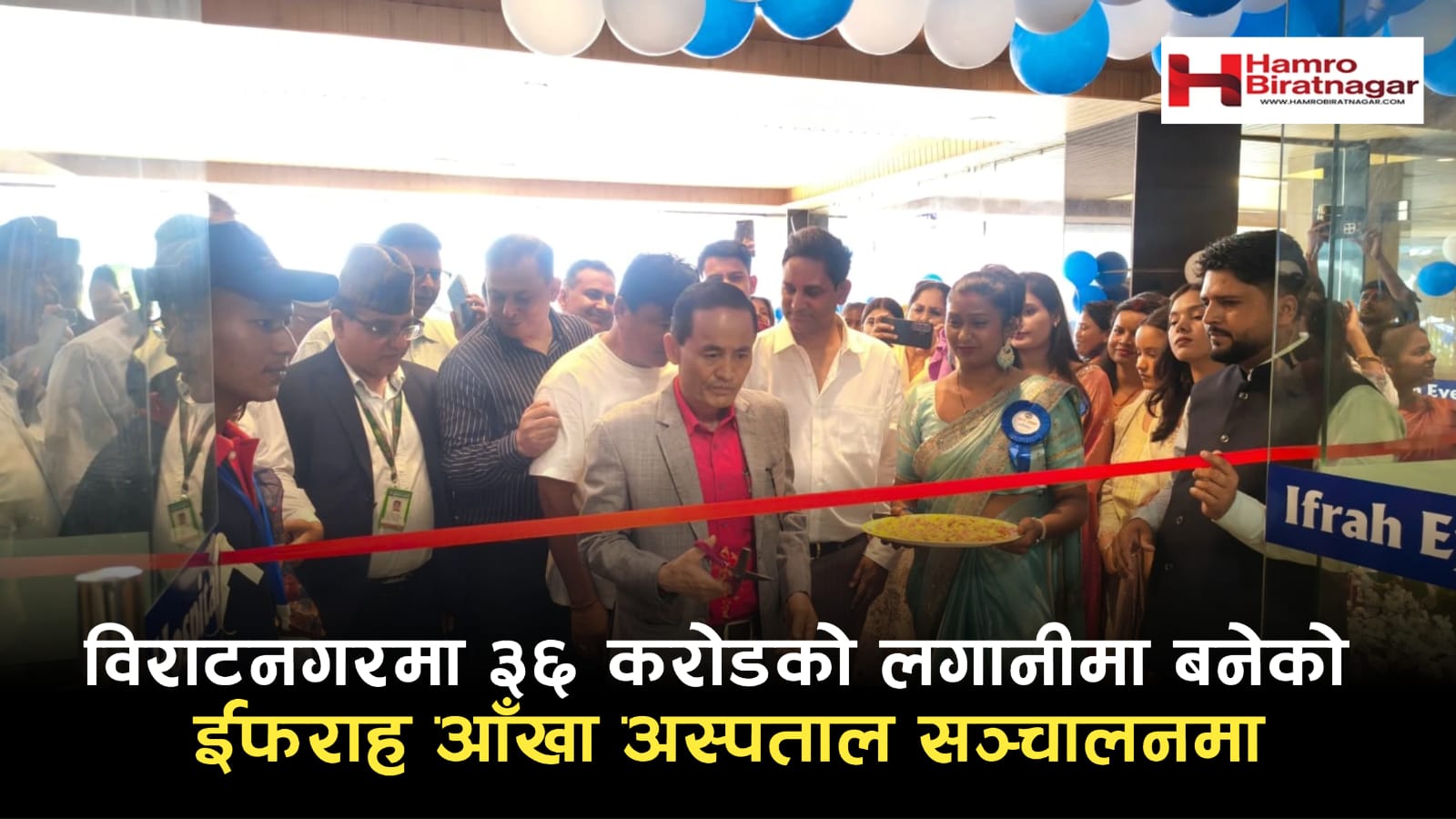 विराटनगरमा ३६ करोडको लगानीमा बनेको ईफराह आँखा अस्पताल सञ्चालनमा