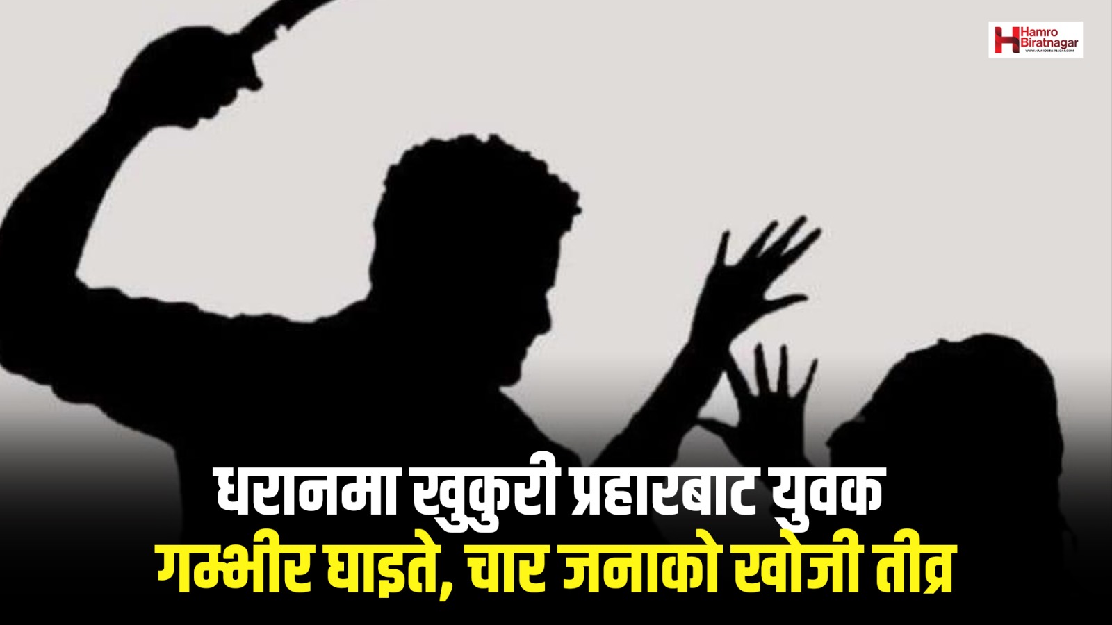 धरानमा खुकुरी प्रहारबाट युवक गम्भीर घाइते, चार जनाको खोजी तीव्र