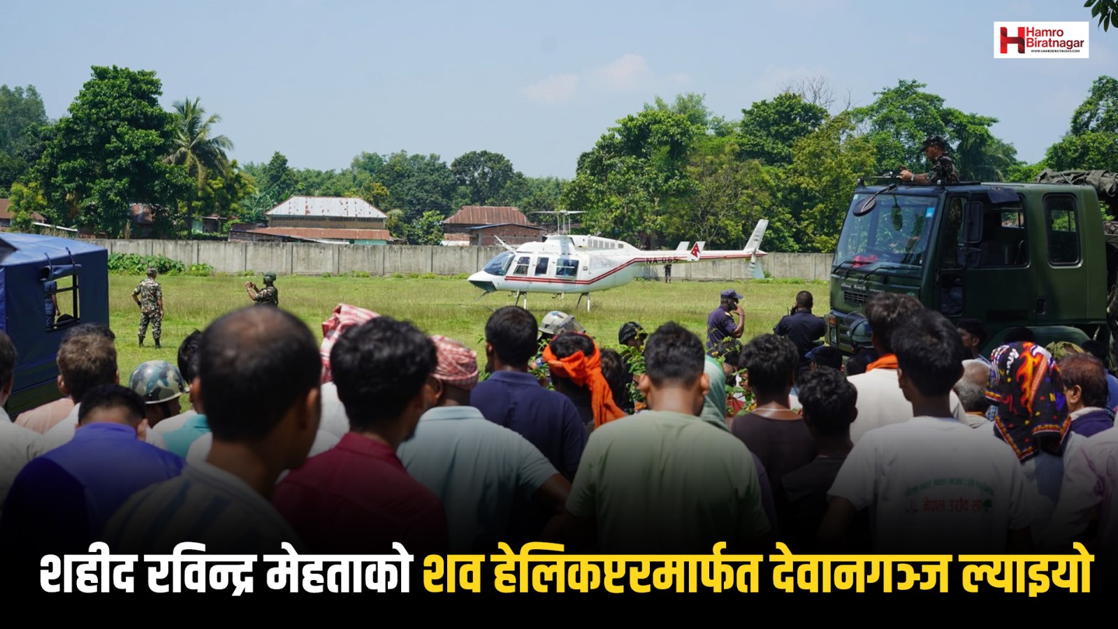 शहीद रविन्द्र मेहताको शव हेलिकप्टरमार्फत देवानगञ्ज ल्याइयो
