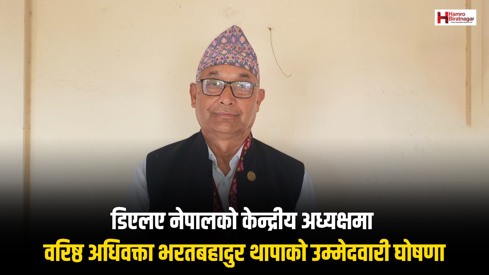 डिएलए नेपालको केन्द्रीय अध्यक्षमा वरिष्ठ अधिवक्ता भरतबहादुर थापाको उम्मेदवारी घोषणा