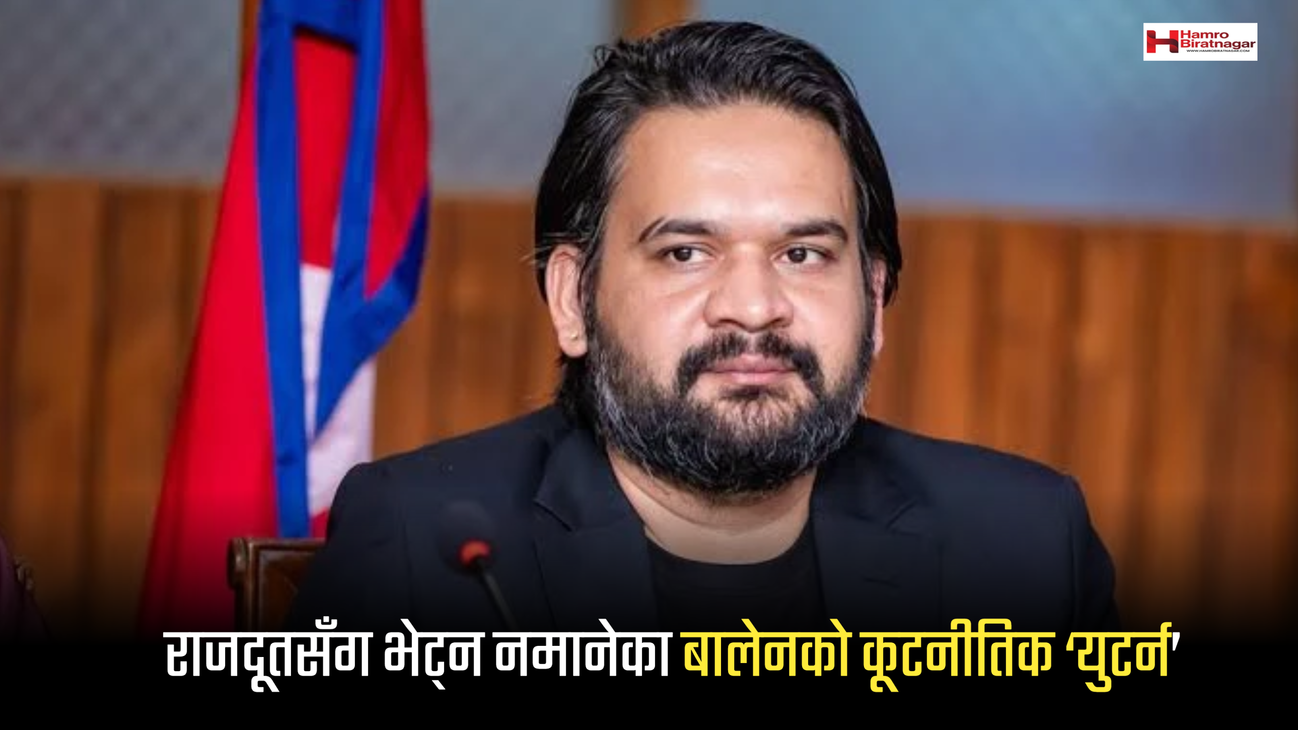 राजदूतसँग भेट्न नमानेका बालेनको कूटनीतिक ‘युटर्न’