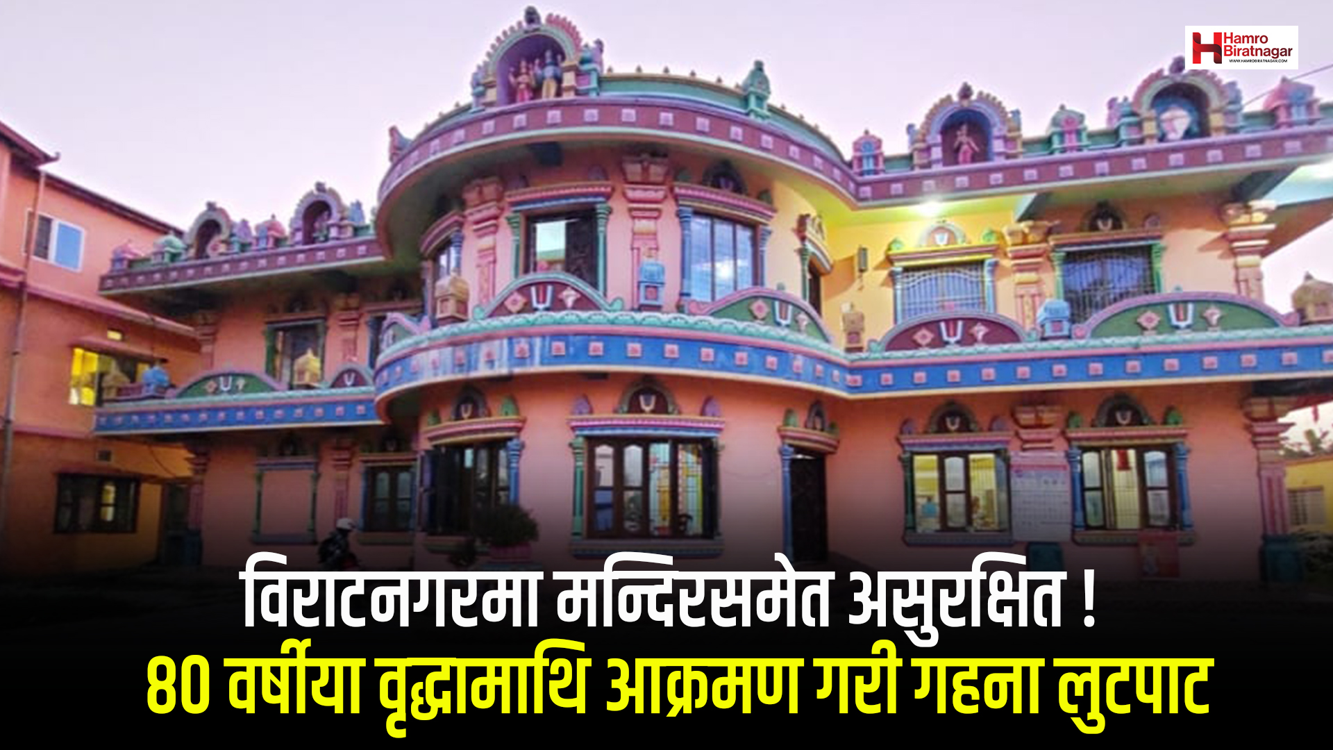 विराटनगरमा मन्दिरसमेत असुरक्षित ! ८० वर्षीया वृद्धामाथि आक्रमण गरी गहना लुटपाट